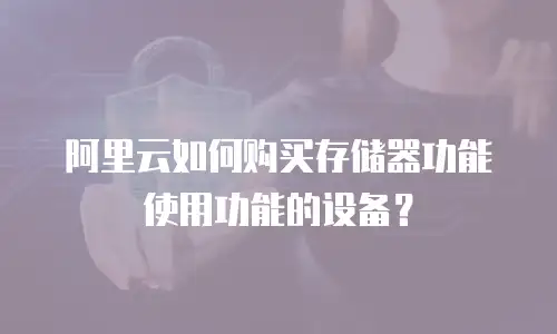 阿里云如何购买存储器功能使用功能的设备？