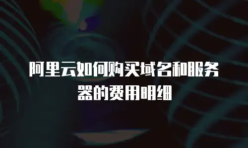 阿里云如何购买域名和服务器的费用明细
