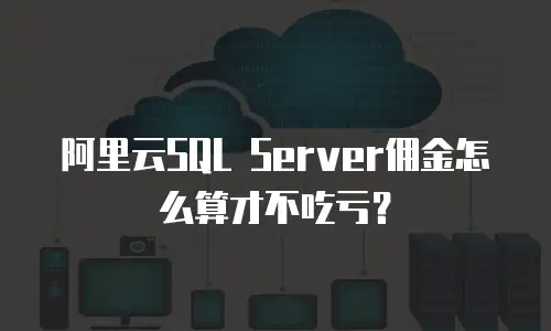 阿里云SQL Server佣金怎么算才不吃亏？