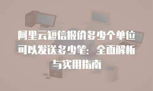 阿里云短信报价多少个单位可以发送多少笔：全面解析与实用指南