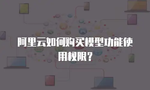 阿里云如何购买模型功能使用权限？
