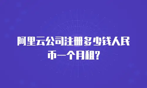 阿里云公司注册多少钱人民币一个月租？