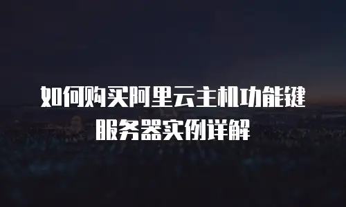 如何购买阿里云主机功能键服务器实例详解