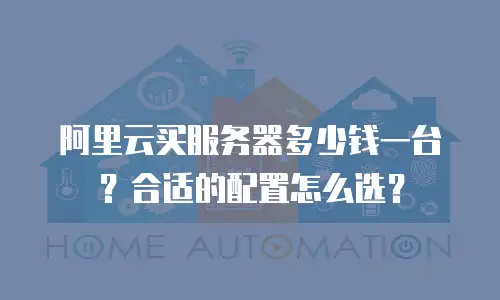 阿里云买服务器多少钱一台？合适的配置怎么选？