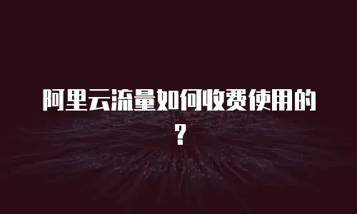 阿里云流量如何收费使用的？