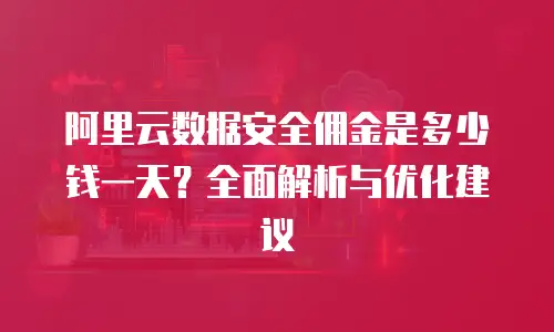 阿里云数据安全佣金是多少钱一天？全面解析与优化建议