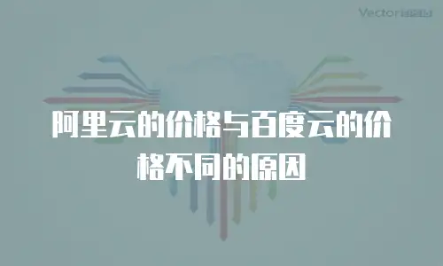 阿里云的价格与百度云的价格不同的原因