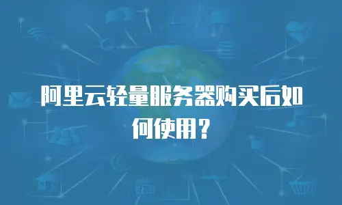 阿里云轻量服务器购买后如何使用？