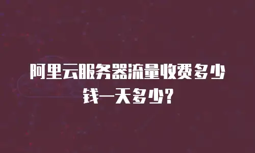 阿里云服务器流量收费多少钱一天多少？