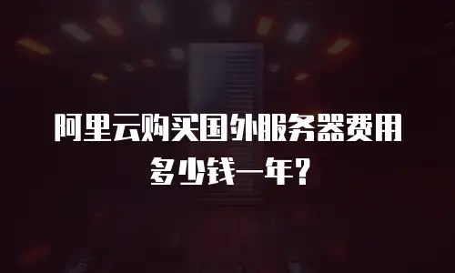 阿里云购买国外服务器费用多少钱一年？