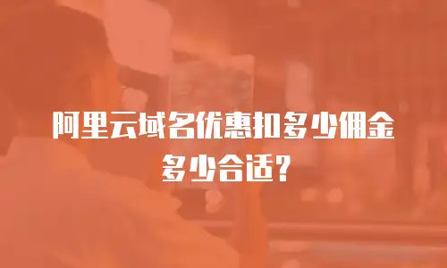 阿里云域名优惠扣多少佣金多少合适？