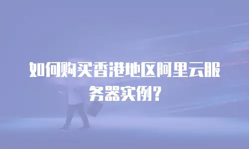 如何购买香港地区阿里云服务器实例？