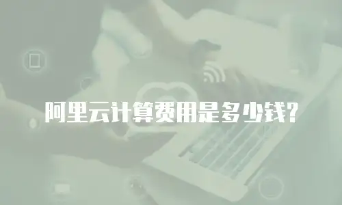 阿里云计算费用是多少钱？