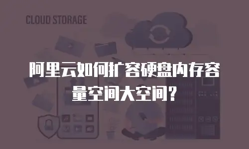 阿里云如何扩容硬盘内存容量空间大空间？