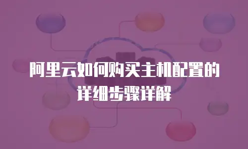 阿里云如何购买主机配置的详细步骤详解