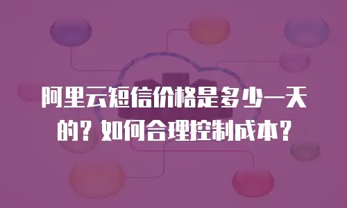 阿里云短信价格是多少一天的？如何合理控制成本？