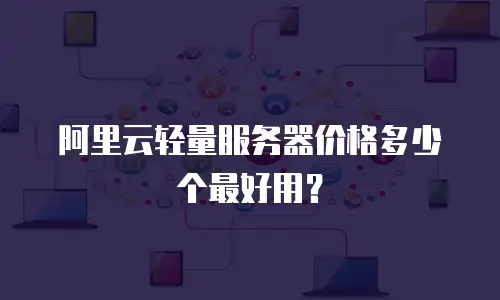 阿里云轻量服务器价格多少个最好用？