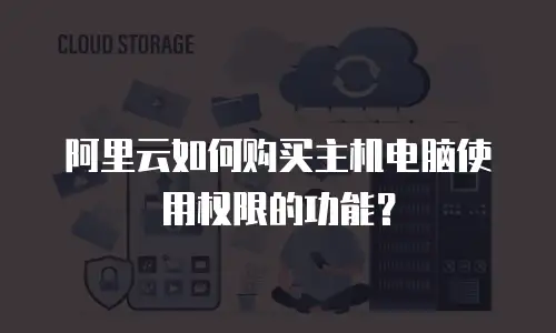 阿里云如何购买主机电脑使用权限的功能？