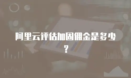 阿里云评估加固佣金是多少？