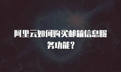 阿里云如何购买邮箱信息服务功能？