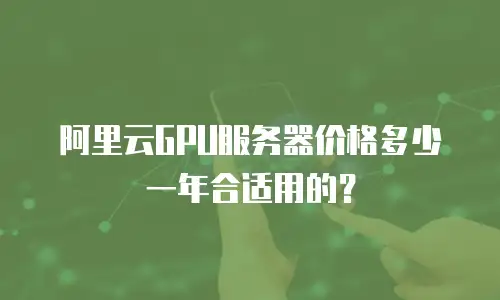 阿里云GPU服务器价格多少一年合适用的？