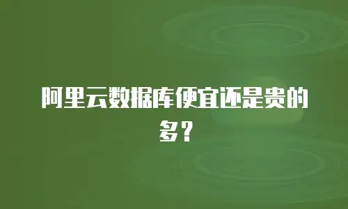 阿里云数据库便宜还是贵的多？