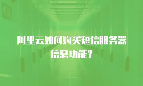阿里云如何购买短信服务器信息功能？