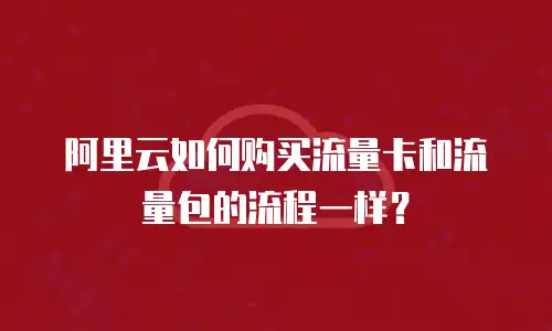 阿里云如何购买流量卡和流量包的流程一样？