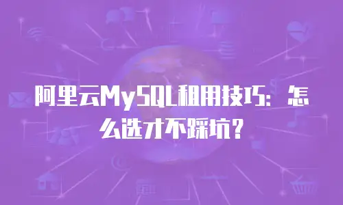 阿里云MySQL租用技巧：怎么选才不踩坑？