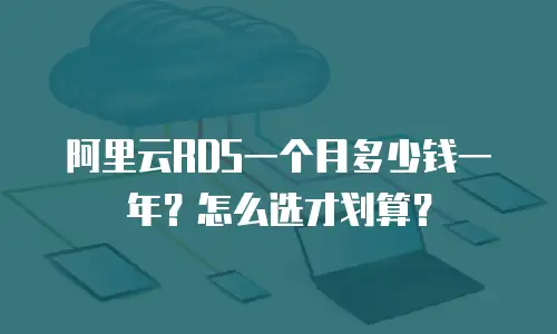 阿里云RDS一个月多少钱一年？怎么选才划算？