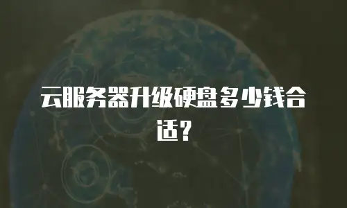 云服务器升级硬盘多少钱合适？