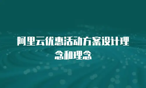 阿里云优惠活动方案设计理念和理念
