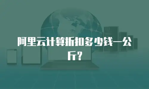 阿里云计算折扣多少钱一公斤？