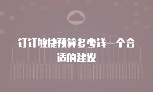 钉钉敏捷预算多少钱一个合适的建议