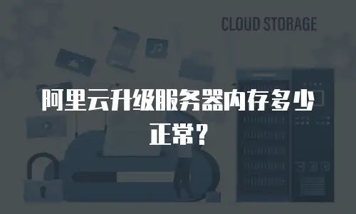 阿里云升级服务器内存多少正常？