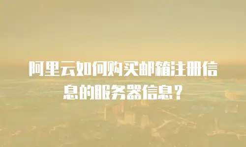 阿里云如何购买邮箱注册信息的服务器信息？