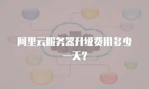 阿里云服务器升级费用多少一天？