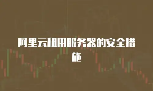 阿里云租用服务器的安全措施