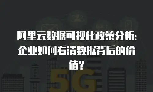 阿里云数据可视化政策分析：企业如何看清数据背后的价值？