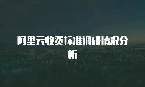 阿里云收费标准调研情况分析
