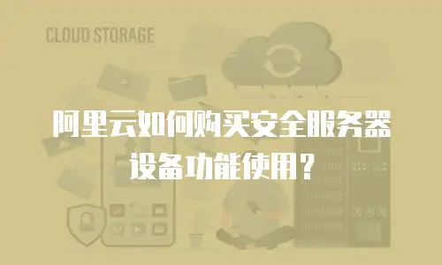 阿里云如何购买安全服务器设备功能使用？