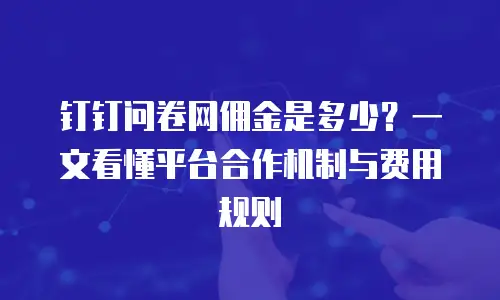 钉钉问卷网佣金是多少？一文看懂平台合作机制与费用规则