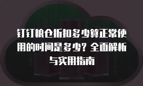 钉钉粮仓折扣多少算正常使用的时间是多少？全面解析与实用指南