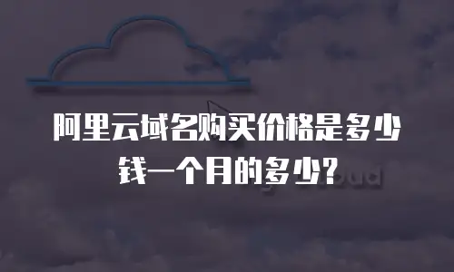 阿里云域名购买价格是多少钱一个月的多少？