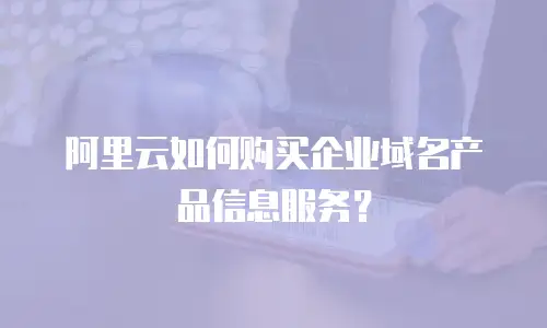 阿里云如何购买企业域名产品信息服务？