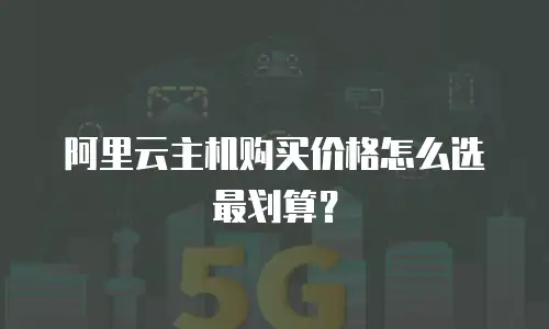 阿里云主机购买价格怎么选最划算？