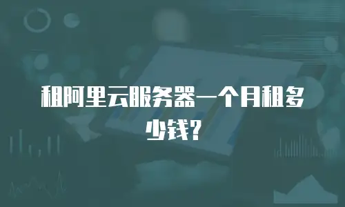 租阿里云服务器一个月租多少钱？