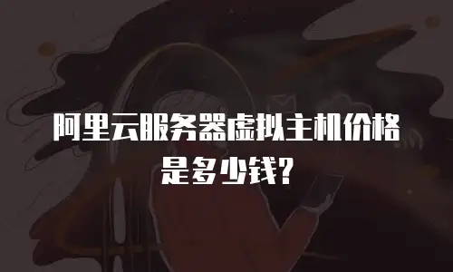 阿里云服务器虚拟主机价格是多少钱？