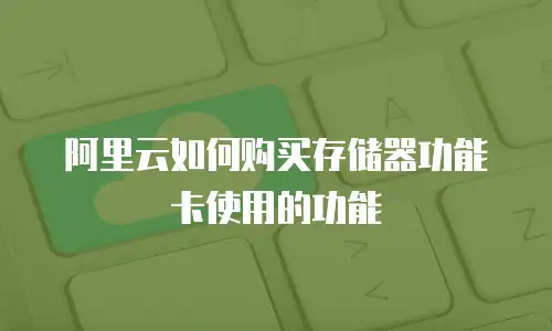 阿里云如何购买存储器功能卡使用的功能