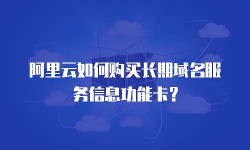 阿里云如何购买长期域名服务信息功能卡？